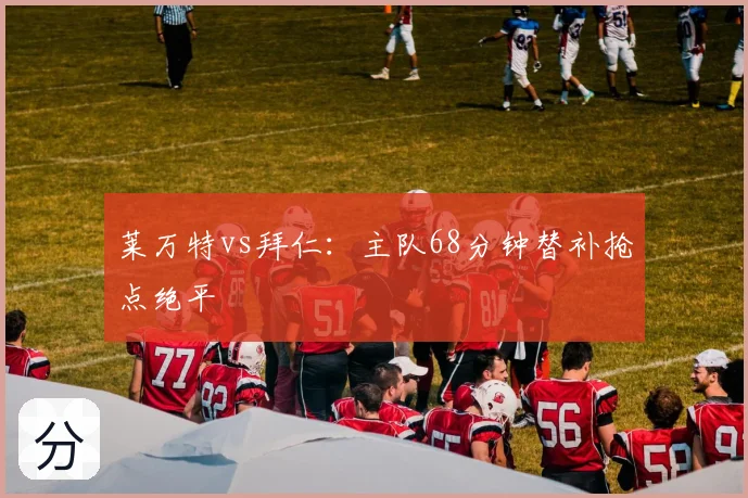 莱万特vs拜仁:主队68分钟替补抢点绝平