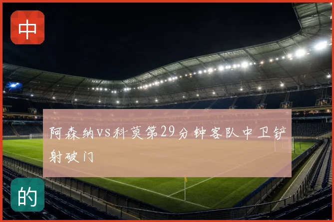 阿森纳vs科莫第29分钟客队中卫铲射破门