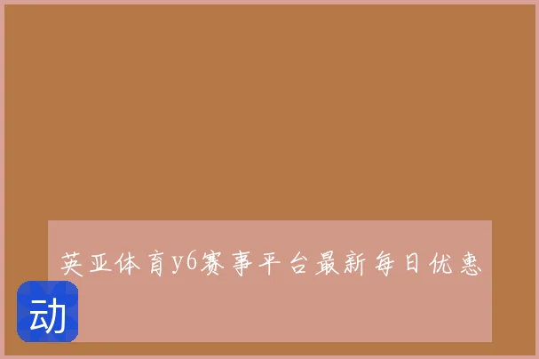 英亚体育y6赛事平台最新每日优惠