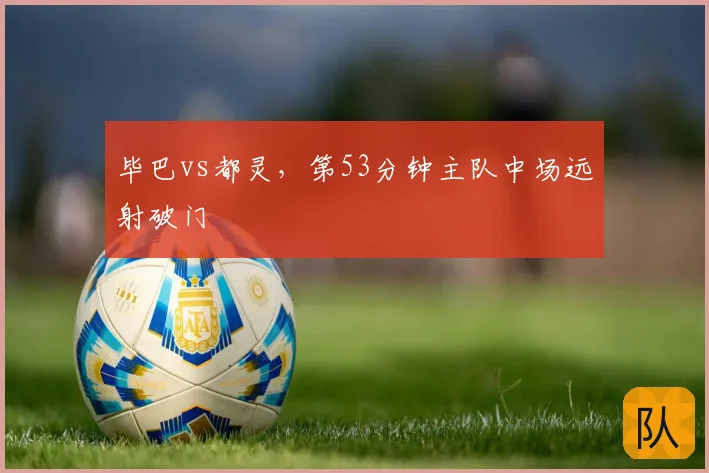 毕巴vs都灵,第53分钟主队中场远射破门