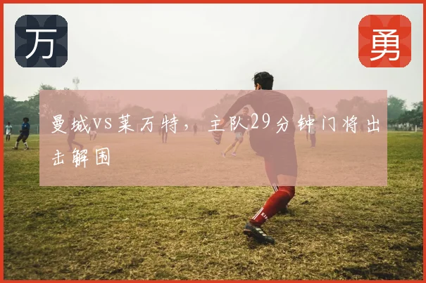 曼城vs莱万特，主队29分钟门将出击解围