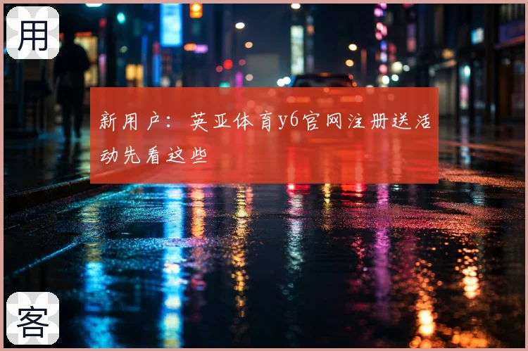 新用户：英亚体育y6官网注册送活动先看这些
