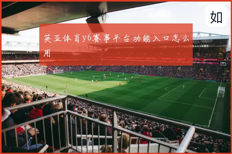 英亚体育y6赛事平台功能入口怎么用