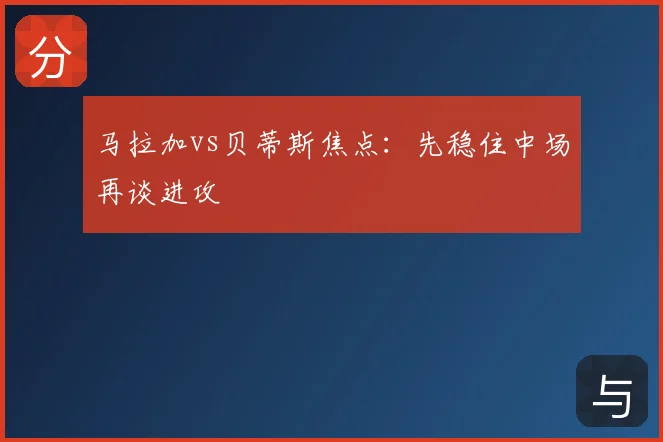 马拉加vs贝蒂斯焦点：先稳住中场再谈进攻
