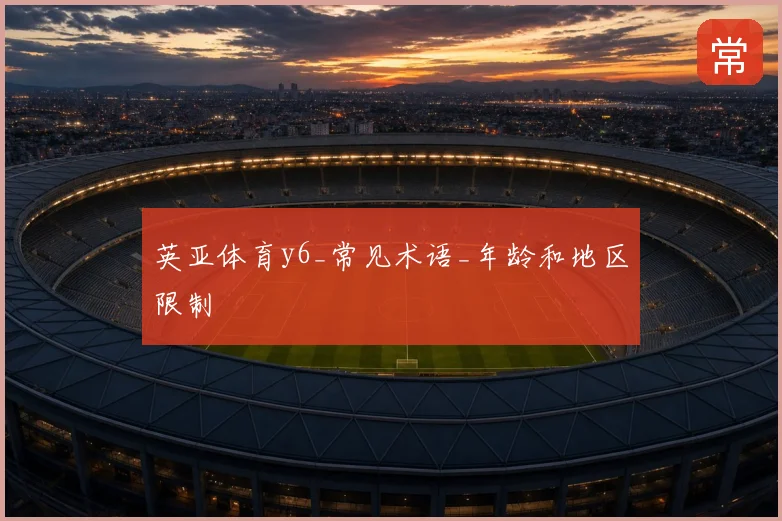 英亚体育y6_常见术语_年龄和地区限制