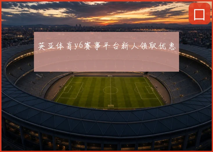 英亚体育y6赛事平台新人领取优惠