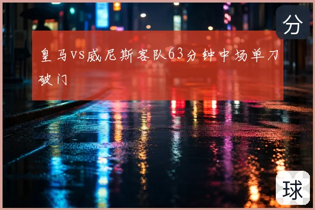 皇马vs威尼斯客队63分钟中场单刀破门