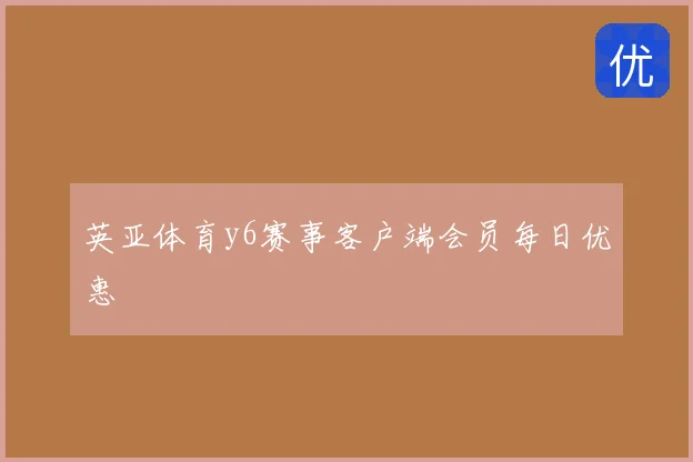 英亚体育y6赛事客户端会员每日优惠