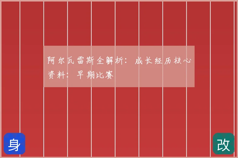 阿尔瓦雷斯全解析:成长经历核心资料:早期比赛