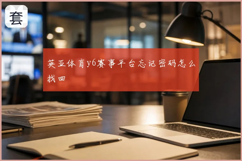 英亚体育y6赛事平台忘记密码怎么找回
