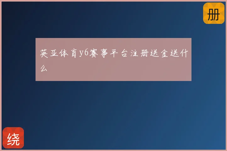 英亚体育y6赛事平台注册送金送什么