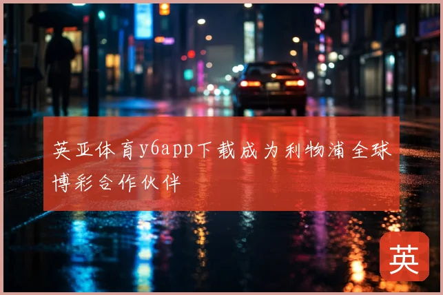 英亚体育y6app下载成为利物浦全球博彩合作伙伴