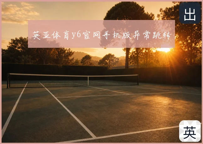 英亚体育y6官网手机版异常跳转