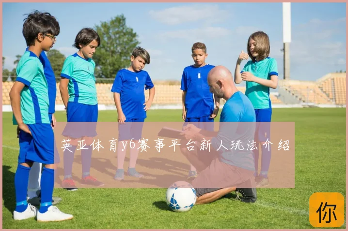 英亚体育y6赛事平台新人玩法介绍