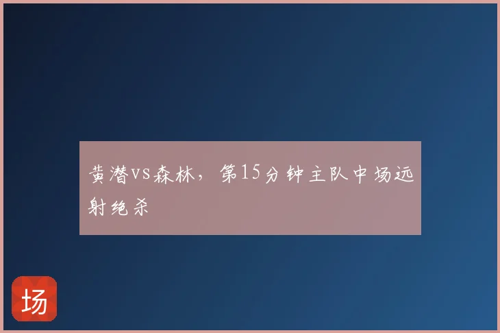 黄潜vs森林,第15分钟主队中场远射绝杀