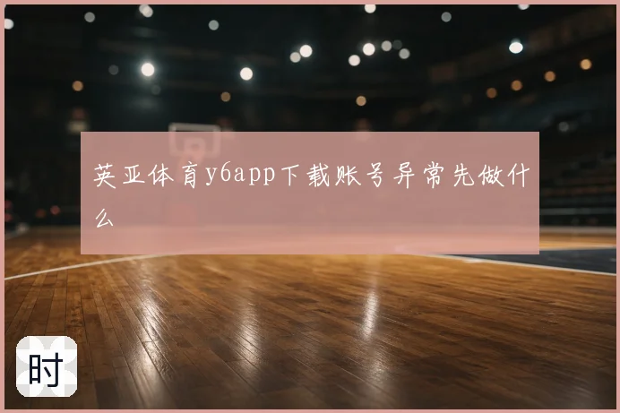 英亚体育y6app下载账号异常先做什么