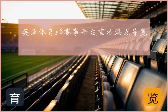 英亚体育y6赛事平台官方站点导览